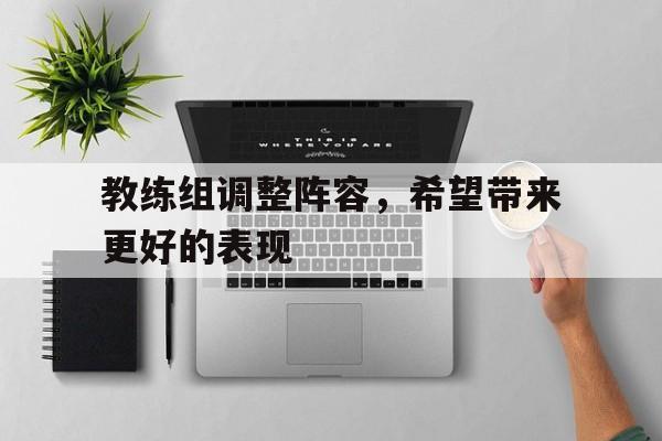 教练组调整阵容，希望带来更好的表现