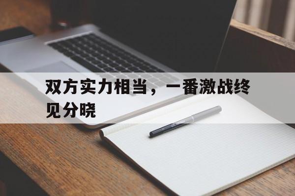 双方实力相当，一番激战终见分晓
