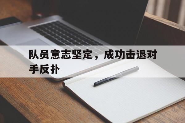 队员意志坚定，成功击退对手反扑