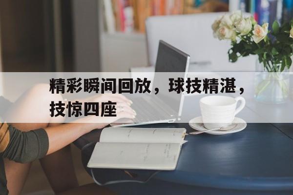 精彩瞬间回放，球技精湛，技惊四座