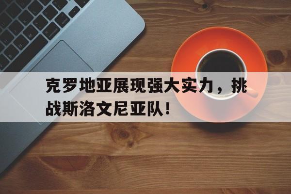 克罗地亚展现强大实力，挑战斯洛文尼亚队！